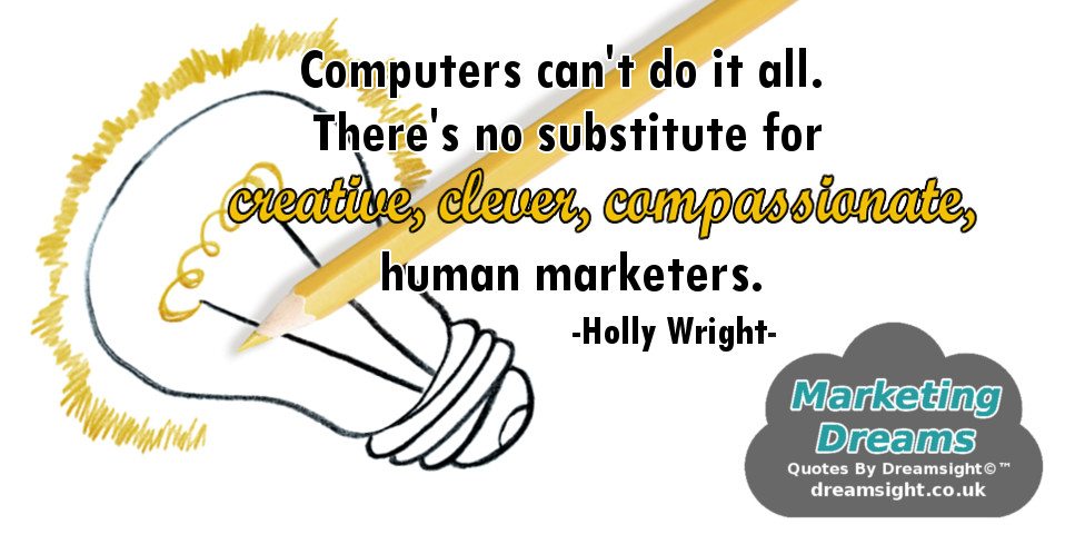Computers can't do it all. there's no substitute for creative, clever, compassionate human marketers