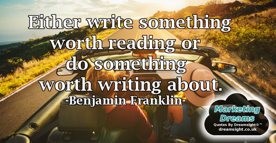 Either write something worth reading or do something worth writing about