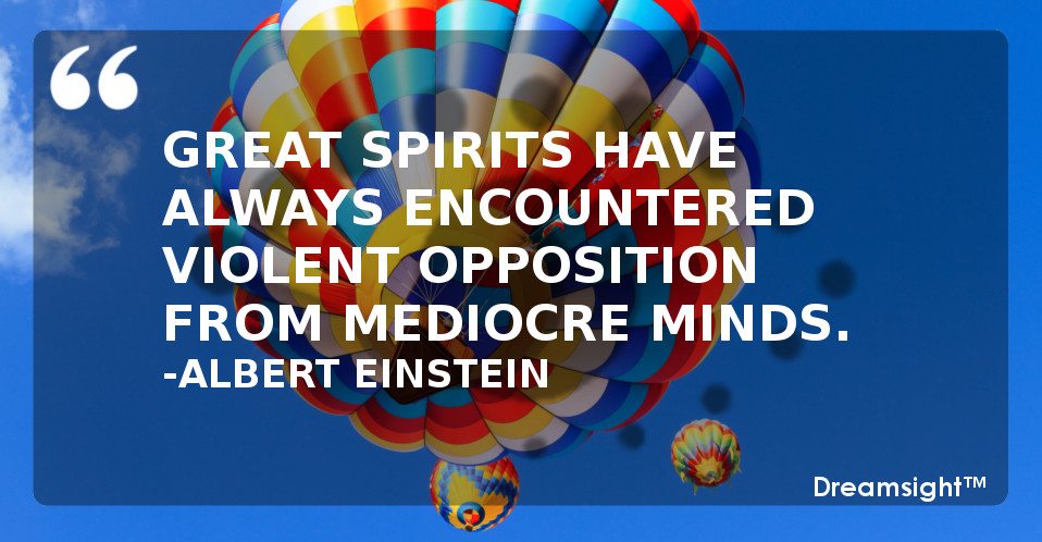 Great spirits have always encountered violent opposition from mediocre minds.