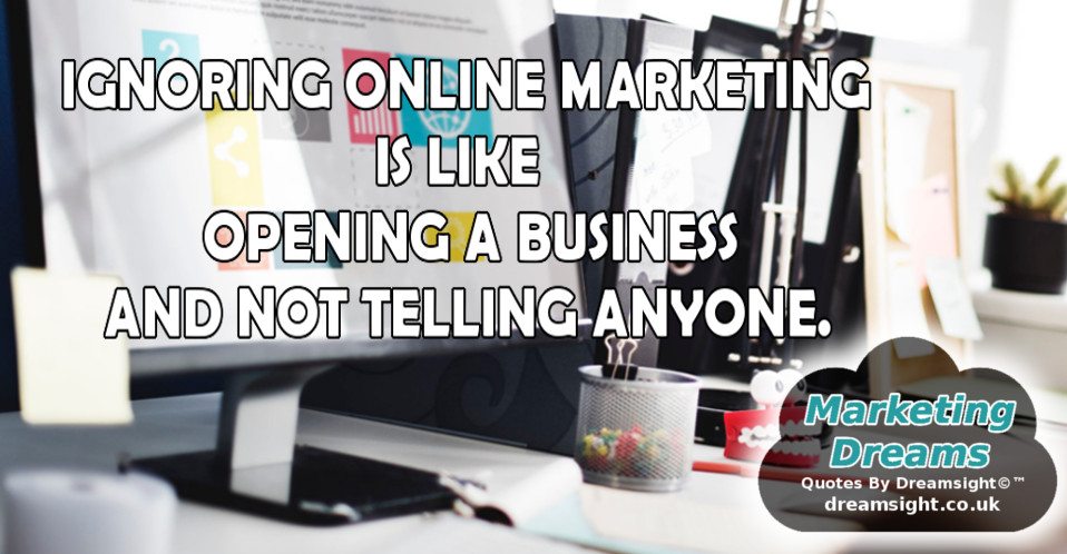 IGNORING online maarketing is like opening a business and not telling anyone