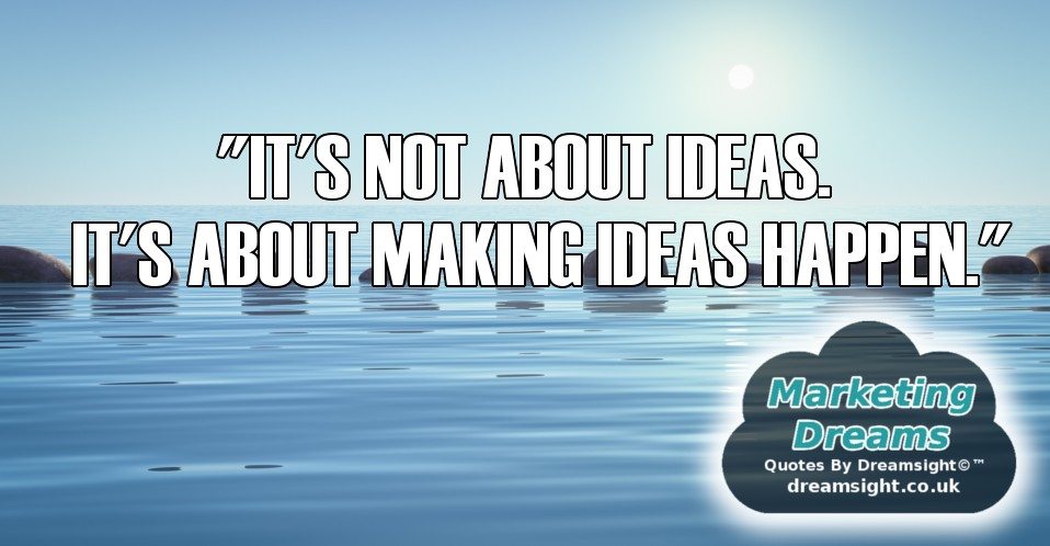 ITS NOT ABOUT IDEAS ITS ABOUT MAKING IDEAS HAPPEN