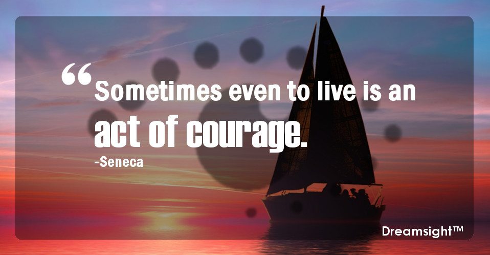 Sometimes even to live is an act of courage.