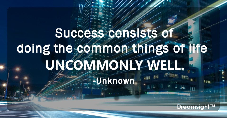 Success consists of doing the common things of life uncommonly well.