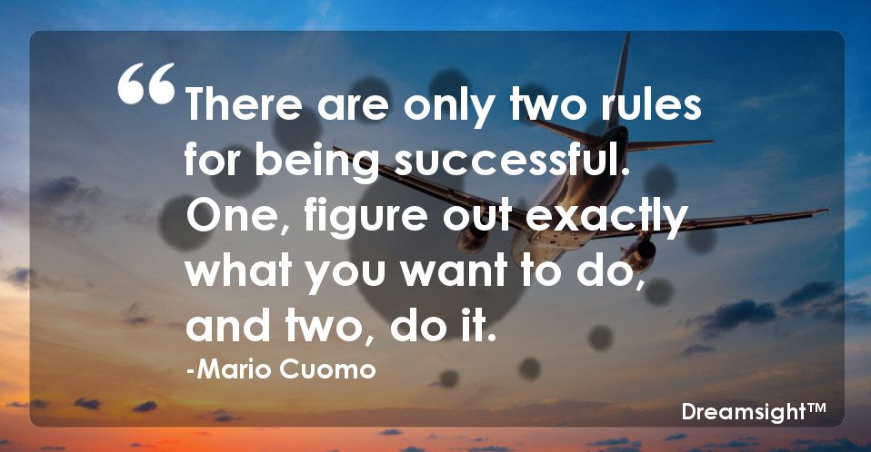 There are only two rules for being successful. One, figure out exactly what you want to do, and two, do it.