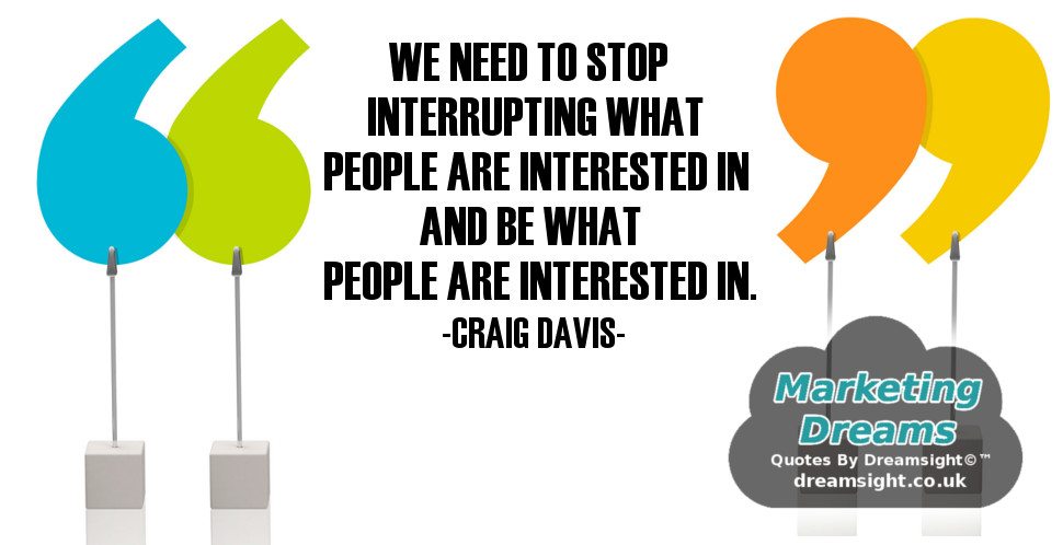 We need to stop interrupting what people are interested in and be what people are interested in