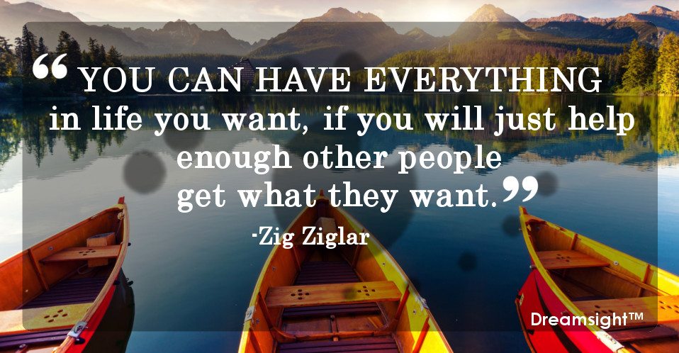 You can get everything in life you want if you will just help enough other people get what they want.