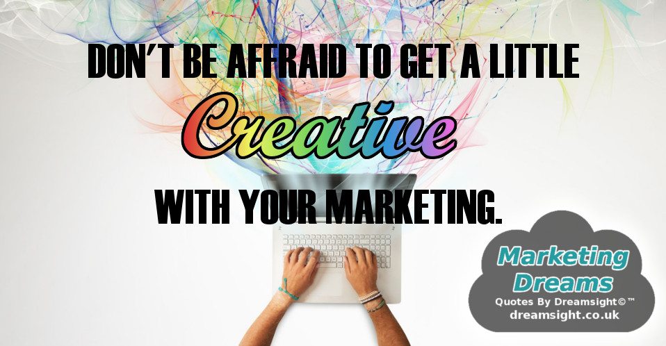 dont be afraid to get a little creative with your marketing