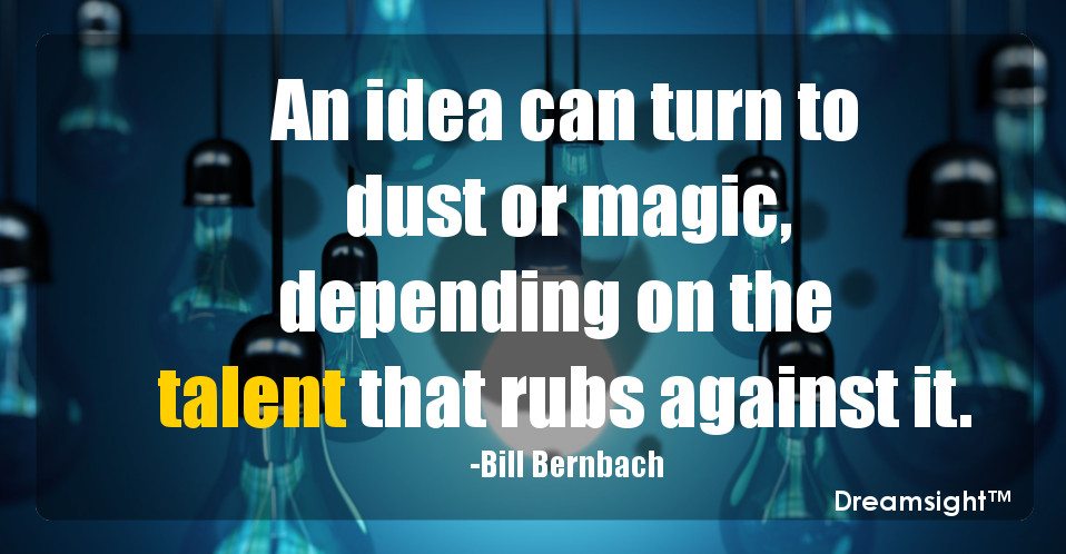 An idea can turn to dust or magic, depending on the talent that rubs against it.