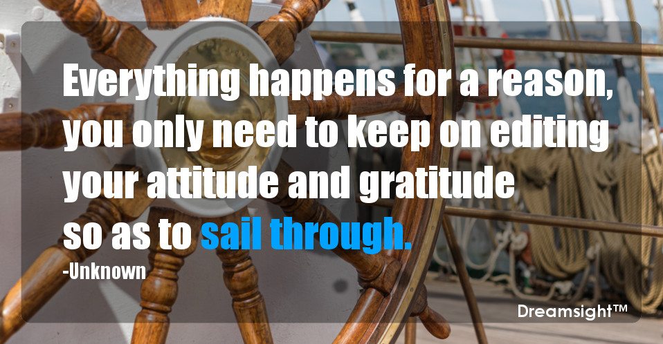 Everything happens for a reason, you only need to keep on editing your attitude and gratitude so as to sail through.