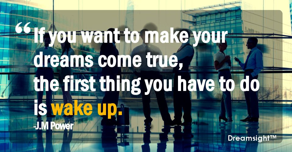 If you want to make your dreams come true, the first thing you have to do is wake up.