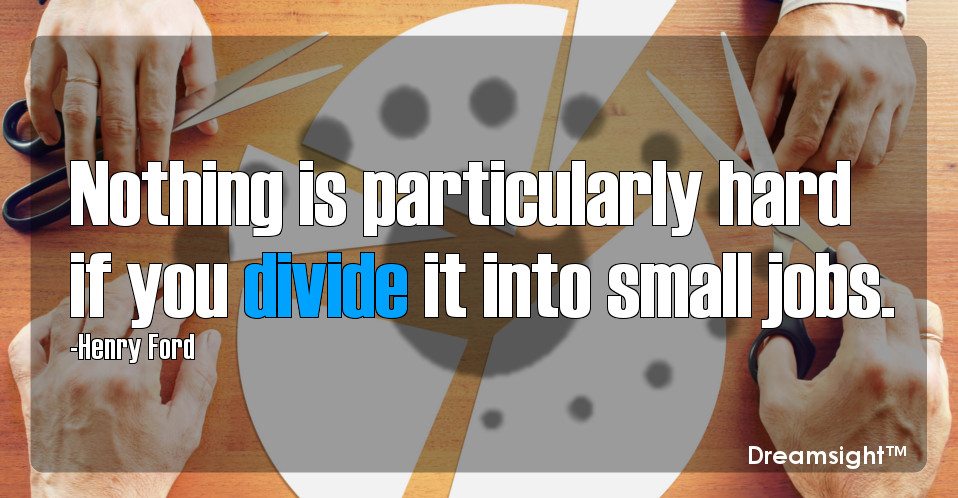 Nothing is particularly hard if you divide it into small jobs.