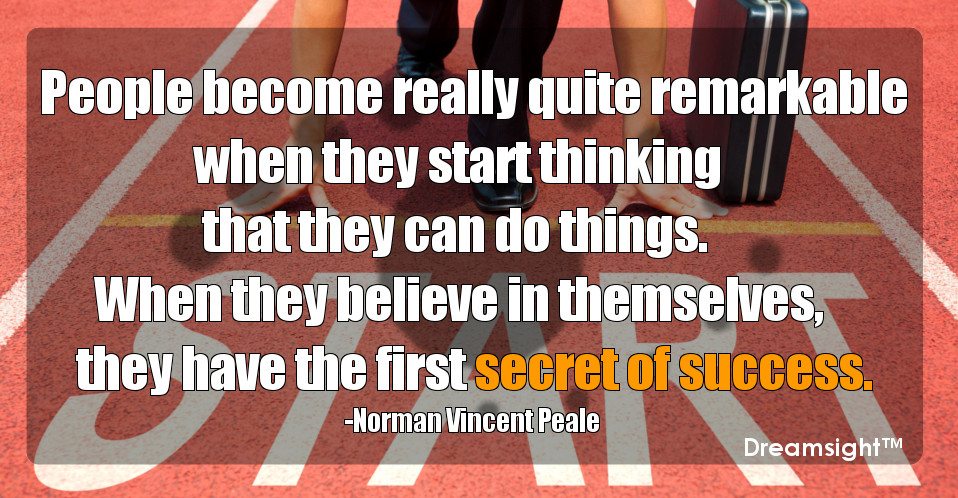 People become really quite remarkable when they start thinking that they can do things. When they believe in themselves, they have the first secret of success.