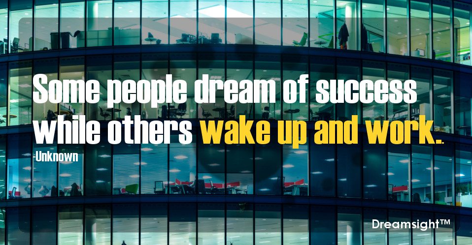 Some people dream of success while others wake up and work.