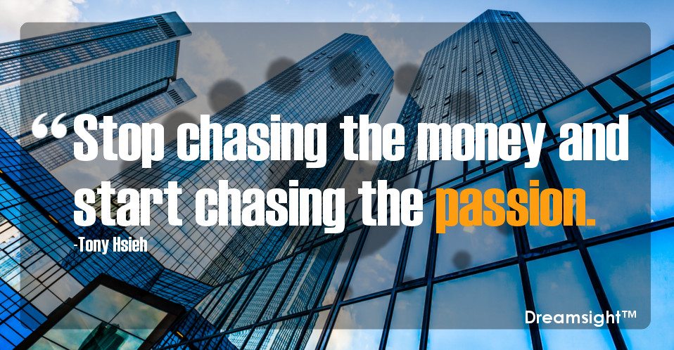 Stop chasing the money and start chasing the passion.