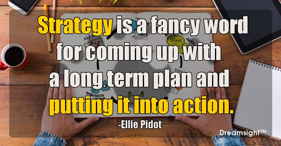 Strategy is a fancy word for coming up with a long term plan and putting it into action