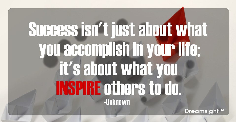 Success isn't just about what you accomplish in your life; it's about what you inspire others to do.