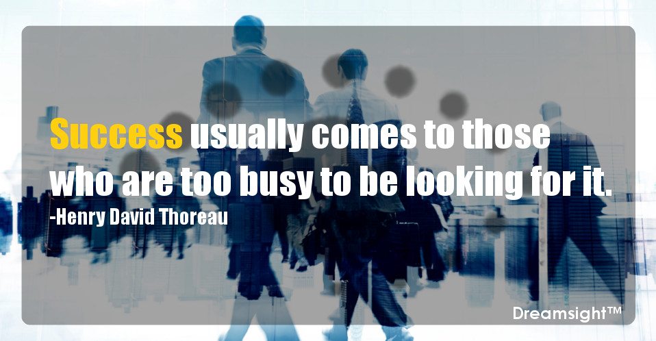 Success usually comes to those who are too busy to be looking for it.