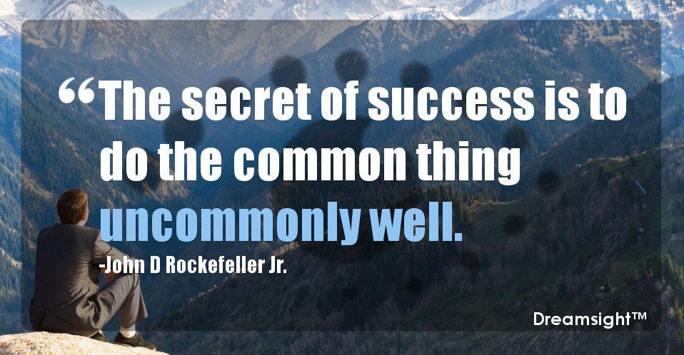 The secret of success is to do the common thing uncommonly well