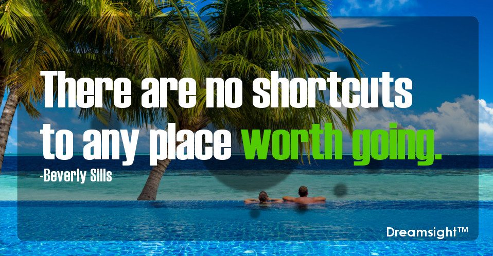 There are no shortcuts to any place worth going.