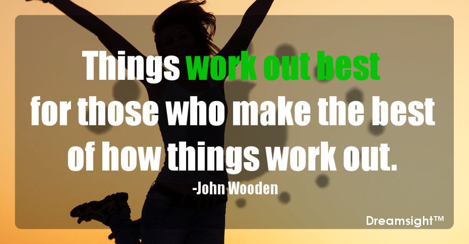 Things work out best for those who make the best of how things work out.