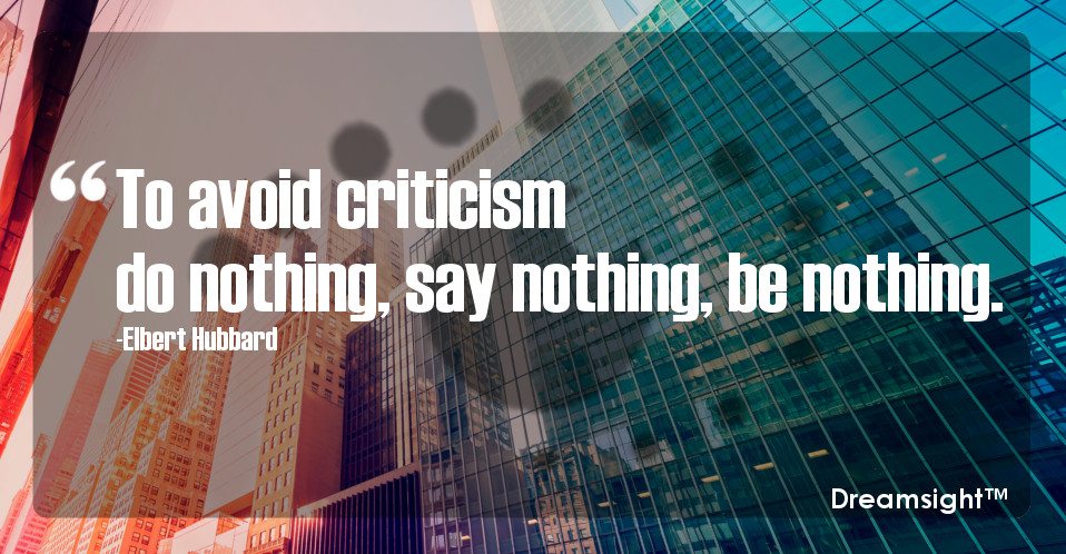 To avoid criticism do nothing, say nothing, be nothing.