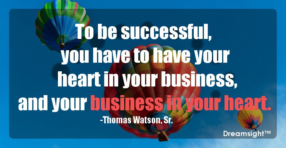 To be successful, you have to have your heart in your business, and your business in your heart.