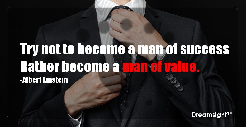 Try not to become a man of success Rather become a man of value.