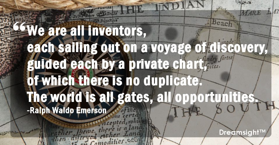 We are all inventors, each sailing out on a voyage of discovery, guided each by a private chart, of which there is no duplicate. The world is all gates, all opportunities.