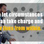 We Can Let Circumstances Rule Us, or We Can Take Charge and Rule Our Lives From Within.