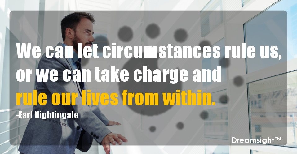 We can let circumstances rule us, or we can take charge and rule our lives from within.
