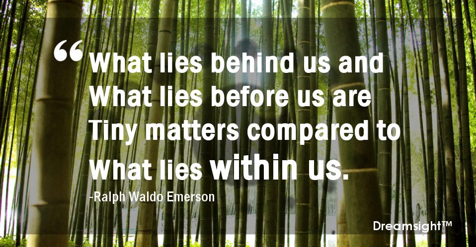 What lies behind us and what lies before us are tiny matters compared to what lies within us