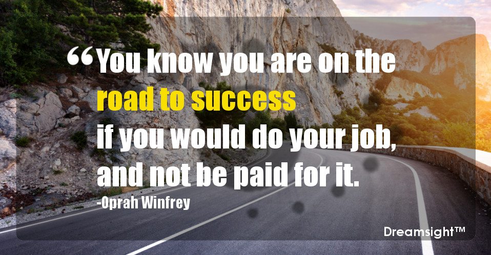 You know you are on the road to success if you would do your job, and not be paid for it.