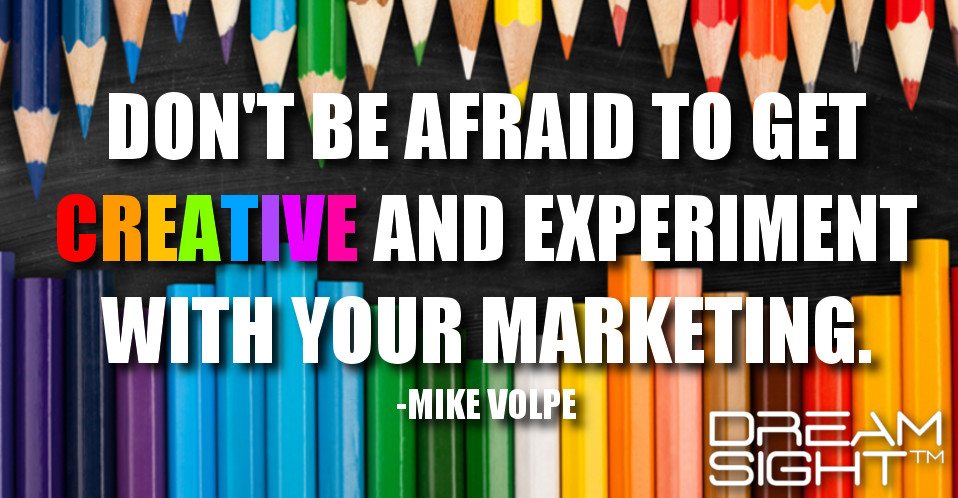 dreamight_marketing_dream_quote_dont_be_afraid_to_get_creative_and_experiment_with_your_marketing_mike_volpe