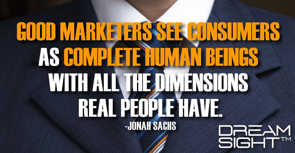 dreamight_marketing_dream_quote_good_marketers_see_consumers_as_complete_human_beings_with_all_the_dimensions_real_people_have_jonah_sachs