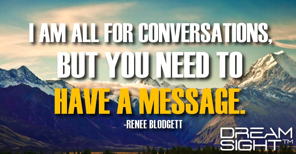 dreamight_marketing_dream_quote_i_am_all_for_conversations_but_you_need_to_have_a_message_renee_blodgett