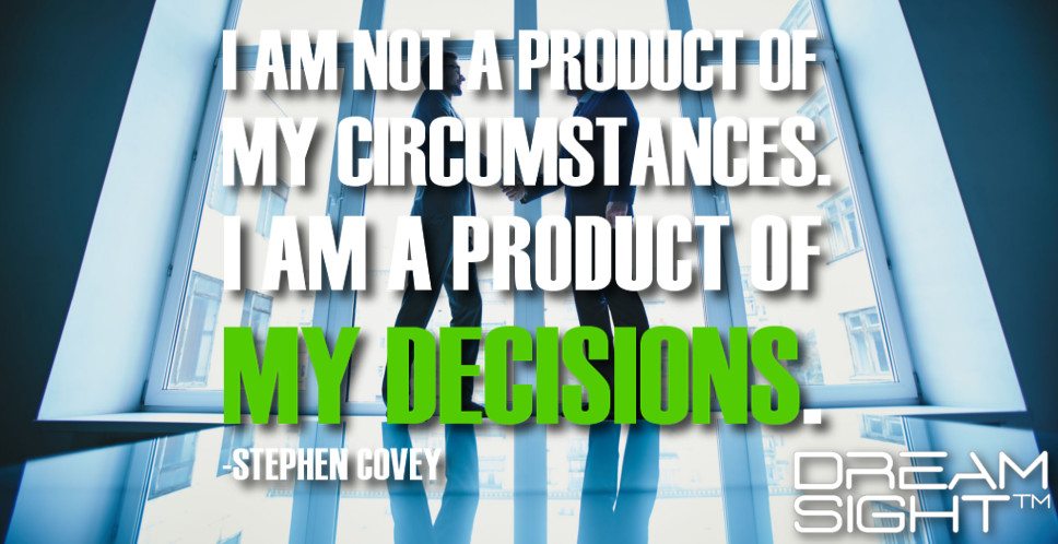 dreamight_marketing_dream_quote_i_am_not_a_product_of_my_circumstances_i_am_a_product_of_my_decisions_stephen_covey