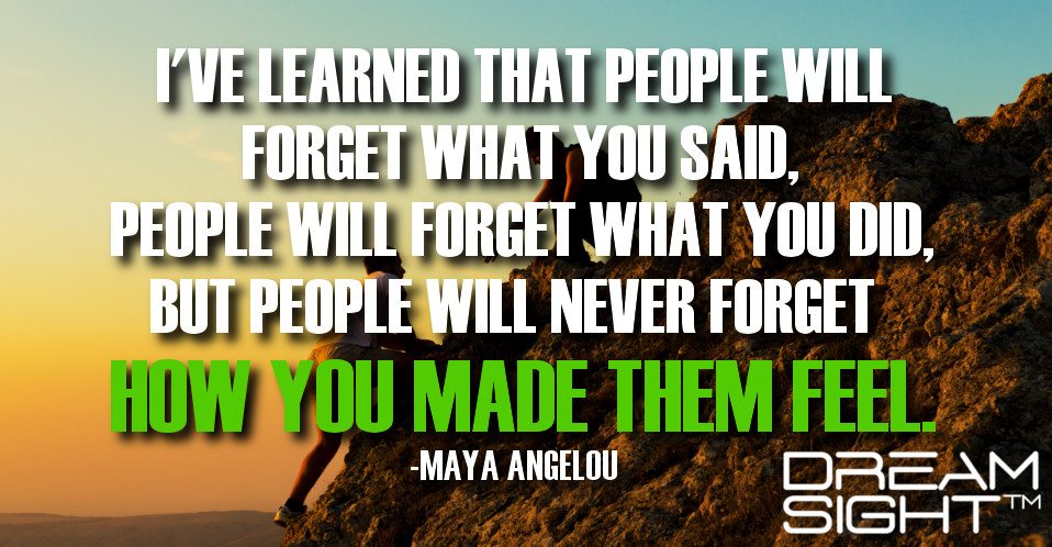 dreamight_marketing_dream_quote_ive_learned_that_people_will_forget_what_you_said_people_will_forget_what_you_did_but_people_will_never_forget_how_you_made_them_feel_maya_angelou