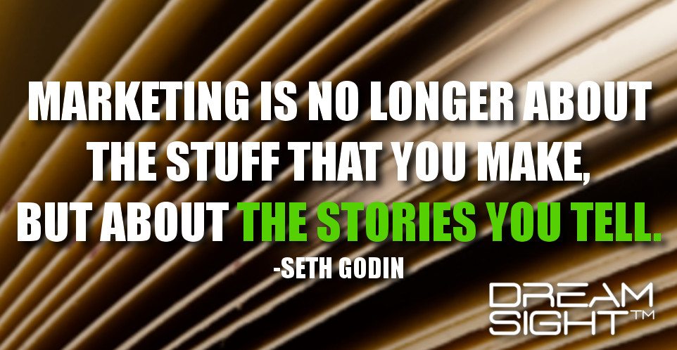 dreamight_marketing_dream_quote_marketing_is_no_longer_about_the_stuff_that_you_make_but_about_the_stories_you_tell_seth_godin