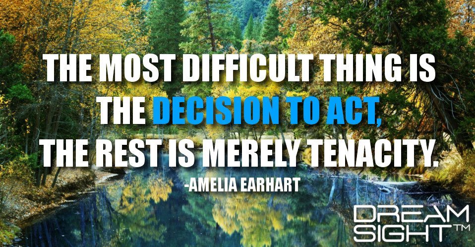 dreamight_marketing_dream_quote_the_most_difficult_thing_is_the_decision_to_act_the_rest_is_merely_tenacity_amelia_earhart