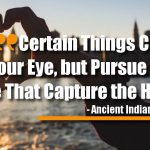 Certain Things Catch Your Eye, but Pursue Only Those That Capture the Heart.