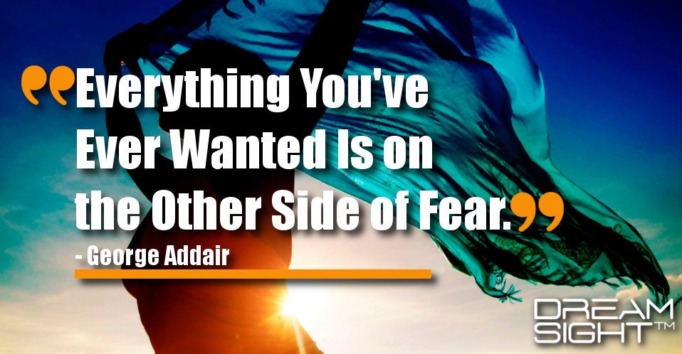 dreamight_marketing_dream_quote_Everything_youve_ever_wanted_is_on_the_other_side_of_fear_George_Addair