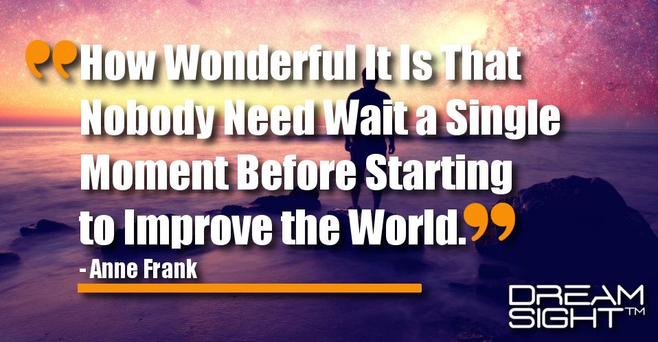 dreamight_marketing_dream_quote_How_wonderful_it_is_that_nobody_need_wait_a_single_moment_before_starting_to_improve_the_world_Anne_Frank
