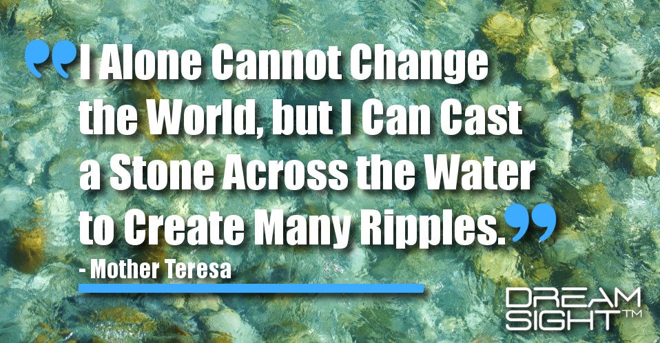 dreamight_marketing_dream_quote_I_alone_cannot_change_the_world_but_I_can_cast_a_stone_across_the_water_to_create_many_ripples_Mother_Teresa