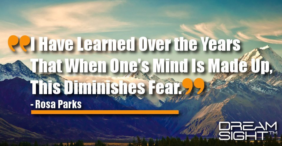 dreamight_marketing_dream_quote_I_have_learned_over_the_years_that_when_ones_mind_is_made_up_this_diminishes_fear_Rosa_Parks