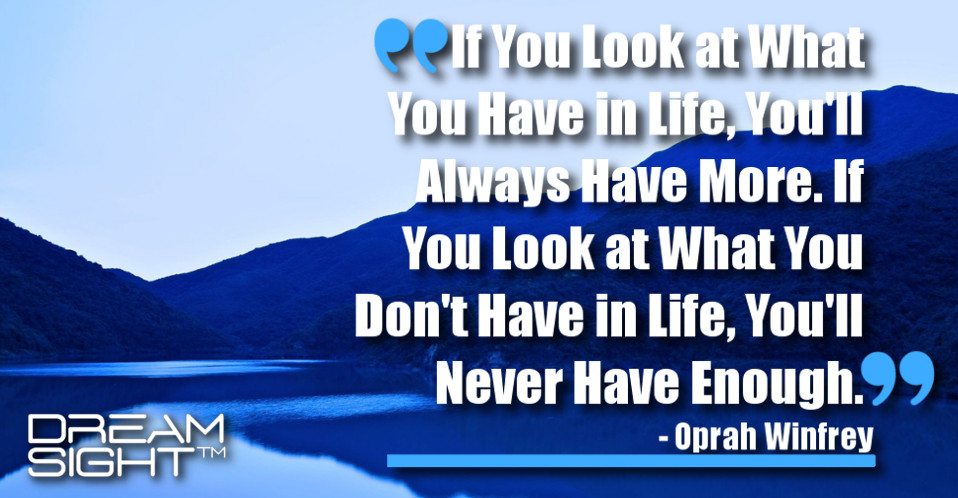 dreamight_marketing_dream_quote_If_you_look_at_what_you_have_in_life_youll_always_have_more_If_you_look_at_what_you_dont_have_in_life_youll_never_have_enough_Oprah_Winfrey