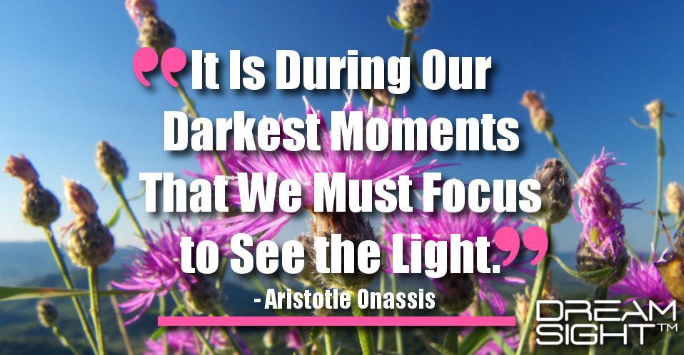 dreamight_marketing_dream_quote_It_is_during_our_darkest_moments_that_we_must_focus_to_see_the_light_Aristotle_Onassis