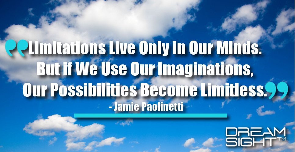 dreamight_marketing_dream_quote_Limitations_live_only_in_our_minds_But_if_we_use_our_imaginations_our_possibilities_become_limitless_Jamie_Paolinetti