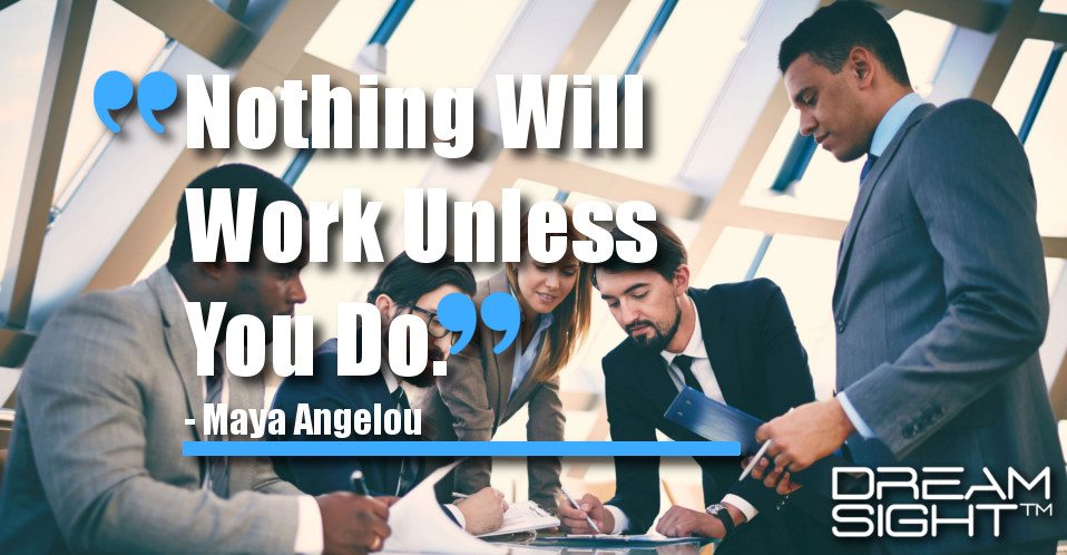 dreamight_marketing_dream_quote_Nothing_will_work_unless_you_do_Maya_Angelou