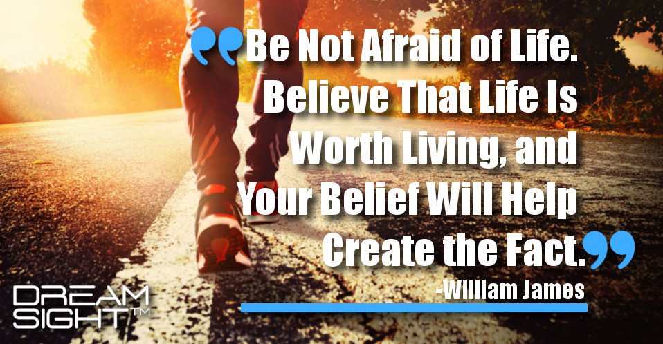 dreamight_marketing_dream_quote_be_not_afraid_of_life_believe_that_life_is_worth_living_and_your_belief_will_help_create_the_fact_william_james