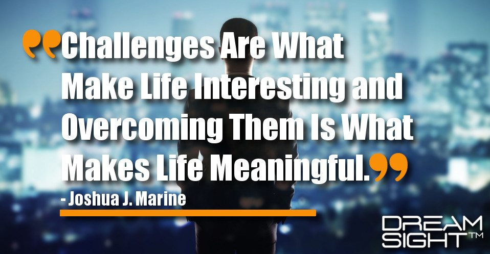 dreamight_marketing_dream_quote_challenges_are_what_make_life_interesting_and_overcoming_them_is_what_makes_life_meaningful_joshua_j._marine